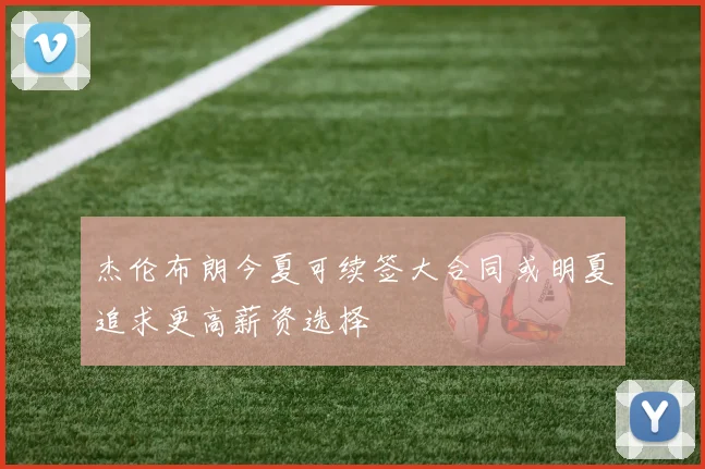 杰伦布朗今夏可续签大合同或明夏追求更高薪资选择