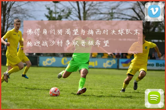 佛得角门将渴望与梅西对决球队末轮迎战沙特争取晋级希望
