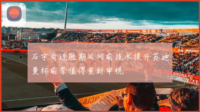 石宇奇连胜期间网前技术提升苏迪曼杯前景值得重新审视