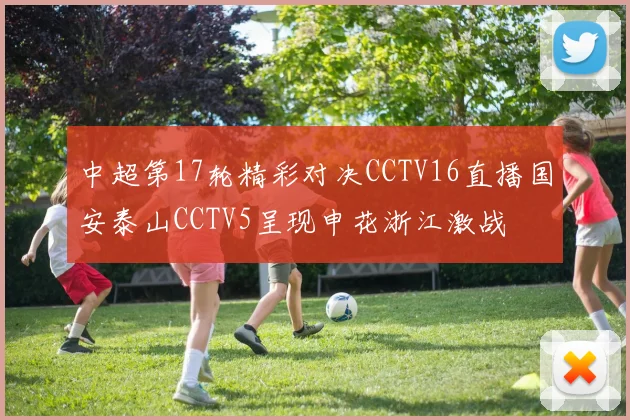 中超第17轮精彩对决CCTV16直播国安泰山CCTV5呈现申花浙江激战