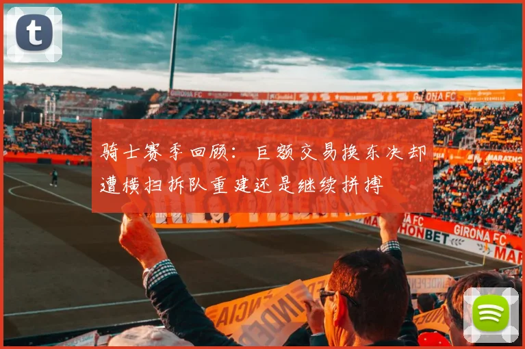 骑士赛季回顾：巨额交易换东决却遭横扫拆队重建还是继续拼搏